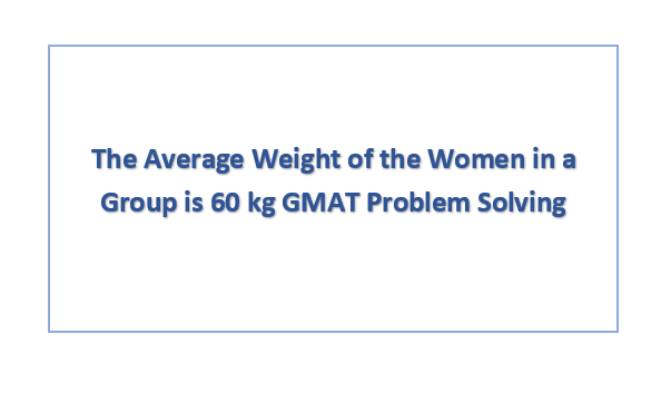The Average Weight of the Women in a Group is 60 kg GMAT Problem Solving